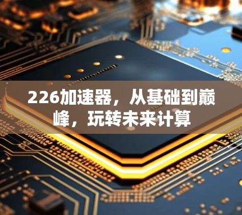 226加速器，从基础到巅峰，玩转未来计算
