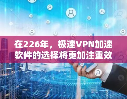 在226年,极速VPN加速软件的选择将更加注重效率、安全性以及用户体验的提升。以下是一些推荐的加速软件,涵盖了多种需求和设备类型,方便用户灵活选择 在226年,极速VPN加速软件的选择将更加注重效率、安全性以及用户体验的提升。以下是一些推荐的加速软件,涵盖了多种需求和设备类型,方便用户灵活选择