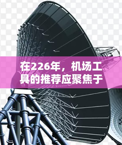 在226年,机场工具的推荐应聚焦于那些在功能和市场上的持续存在性,以满足用户需求。以下是一些推荐的工具,重点考虑它们在226年可能仍受欢迎或有潜力的方面 在226年,机场工具的推荐应聚焦于那些在功能和市场上的持续存在性,以满足用户需求。以下是一些推荐的工具,重点考虑它们在226年可能仍受欢迎或有潜力的方面
