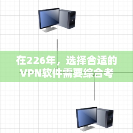 在226年，选择合适的VPN软件需要综合考虑多种因素，包括软件的安全性、兼容性、用户界面、性能、适用场景以及个人或企业需求。以下是详细的综合建议