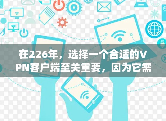 在226年，选择一个合适的VPN客户端至关重要，因为它需要具备安全性、兼容性以及稳定性能。以下是一些推荐的VPN客户端，它们在226年都有 updated 的版本和功能，适合你的需求