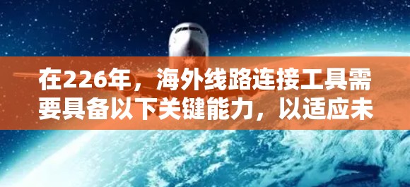 在226年，海外线路连接工具需要具备以下关键能力，以适应未来的关键网络基础设施