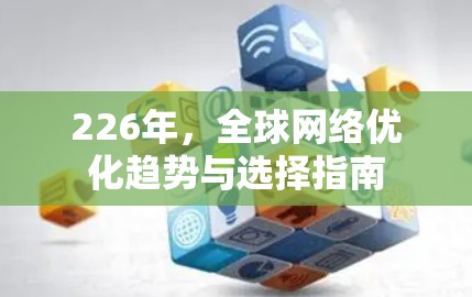226年，全球网络优化趋势与选择指南