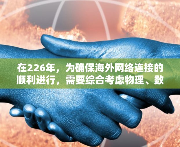 在226年，为确保海外网络连接的顺利进行，需要综合考虑物理、数字和虚拟网络连接工具、云连接工具和移动连接工具。以下是对这些工具的详细分析和建议