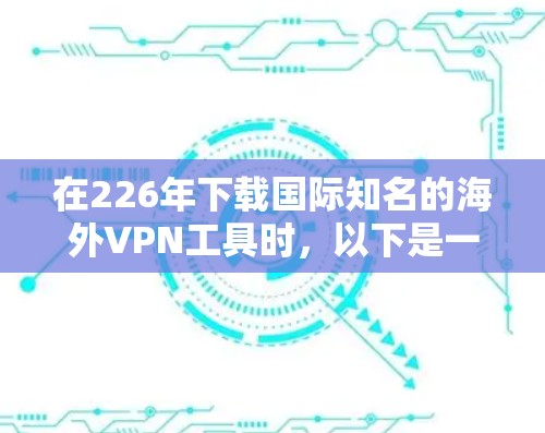 在226年下载国际知名的海外VPN工具时，以下是一步步的建议