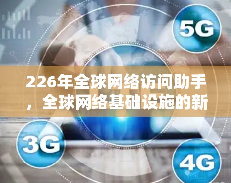 226年全球网络访问助手，全球网络基础设施的新解决方案—从数据流量预测到网络安全威胁应对