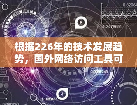 根据226年的技术发展趋势，国外网络访问工具可能会出现以下主流产品和趋势