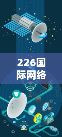226国际网络连接方案，智能高效、安全可靠