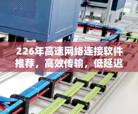 226年高速网络连接软件推荐，高效传输，低延迟，快网络