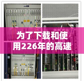 为了下载和使用226年的高速网络加速软件，您可以按照以下步骤进行操作