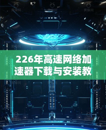 226年高速网络加速器下载与安装教程