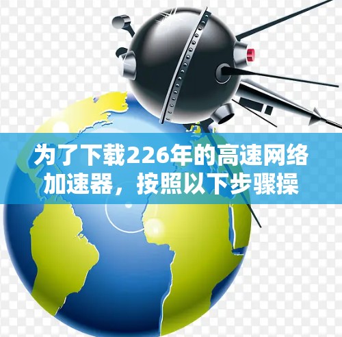 为了下载226年的高速网络加速器,按照以下步骤操作 为了下载226年的高速网络加速器,按照以下步骤操作