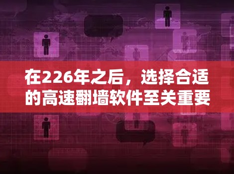 在226年之后，选择合适的高速翻墙软件至关重要，以确保稳定运行并满足具体的网络需求。以下是一些推荐的软件，每个软件都有其特定的应用场景和优势