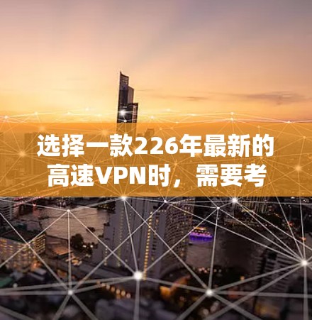 选择一款226年最新的高速VPN时，需要考虑下载速度、连接稳定性、隐私保护以及个人用户的需求。以下是一些关键点和推荐，帮助你更好地选择适合自己的高速VPN