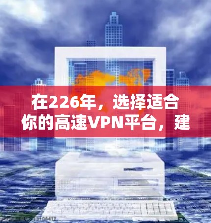 在226年，选择适合你的高速VPN平台，建议根据你的需求和预算进行分类推荐。以下是一些推荐的平台，分为免费、中端、高端和定制化的类别