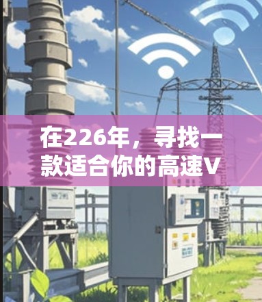 在226年，寻找一款适合你的高速VPN软件，可以参考以下列表，这些软件在223年或以后有较为更新的版本，适合你的需求