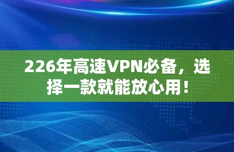 226年高速VPN必备，选择一款就能放心用！