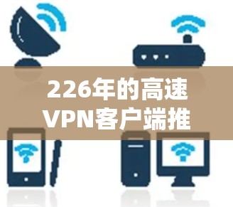 226年的高速VPN客户端推荐如下