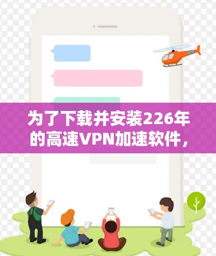 为了下载并安装226年的高速VPN加速软件，以下是一个清晰的步骤指南