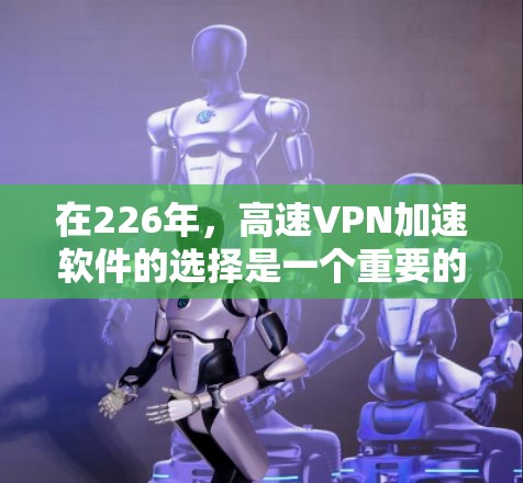 在226年，高速VPN加速软件的选择是一个重要的决策，考虑到功能、兼容性、安全性和预算等因素，以下是一些推荐的选择