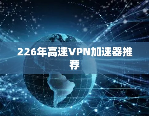 226年高速VPN加速器推荐 226年高速VPN加速器推荐