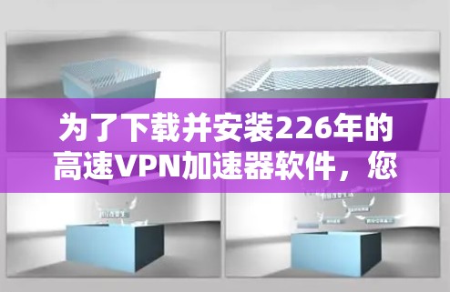 为了下载并安装226年的高速VPN加速器软件，您可以按照以下步骤进行