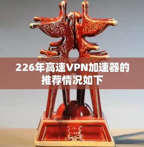 226年高速VPN加速器的推荐情况如下