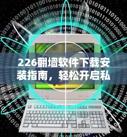 226翻墙软件下载安装指南，轻松开启私密网络