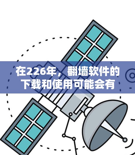 在226年，翻墙软件的下载和使用可能会有新的发展，但具体情况取决于技术的发展和用户的需求。如果你有特定的翻墙软件下载需求，可以参考以下步骤来获取相关资料
