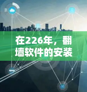 在226年，翻墙软件的安装可能会有所不同，因为网络环境、技术更新和用户需求可能会有所变化。以下是一些可能在226年适合的翻墙软件推荐，以及一些注意事项