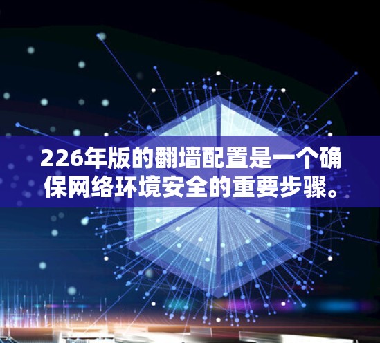 226年版的翻墙配置是一个确保网络环境安全的重要步骤。以下是一个详细的步骤指南，帮助你顺利配置翻墙