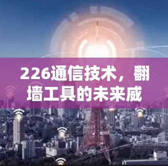 226通信技术，翻墙工具的未来威胁