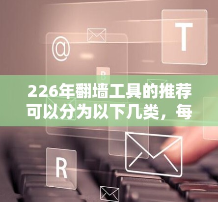226年翻墙工具的推荐可以分为以下几类,每类都有其独特的优势和适用场景 226年翻墙工具的推荐可以分为以下几类,每类都有其独特的优势和适用场景