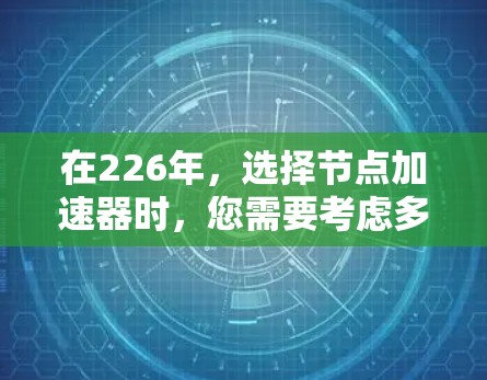 在226年，选择节点加速器时，您需要考虑多个因素，包括性能、配置、可用性和地区需求。以下是一些在226年的节点加速器推荐，涵盖了多地区和多品牌的情况