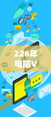 226年电脑VPN加速工具下载，让您的网络连接更顺畅