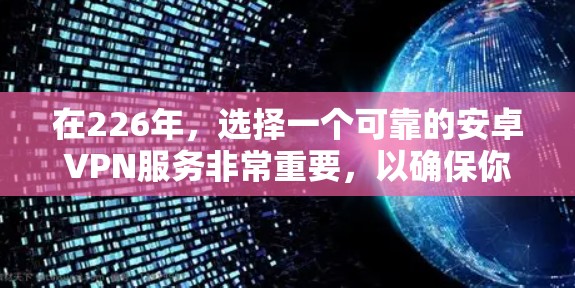 在226年，选择一个可靠的安卓VPN服务非常重要，以确保你的网络环境安全、匿名且可靠。以下是一些推荐的安卓VPN服务，帮助你高效地解决问题