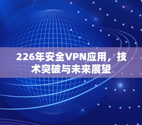 226年安全VPN应用，技术突破与未来展望