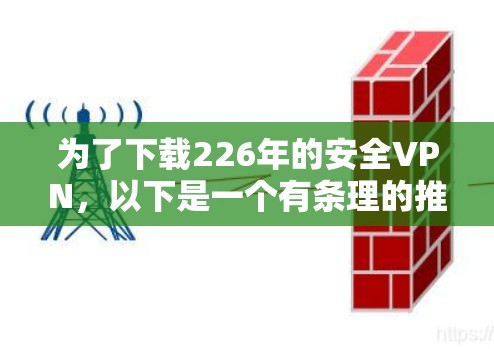 为了下载226年的安全VPN，以下是一个有条理的推荐方案