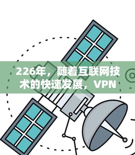 226年，随着互联网技术的快速发展，VPN服务也在不断进化，226年VPN综合服务平台将具备以下特点