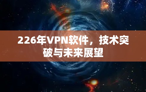 226年VPN软件，技术突破与未来展望