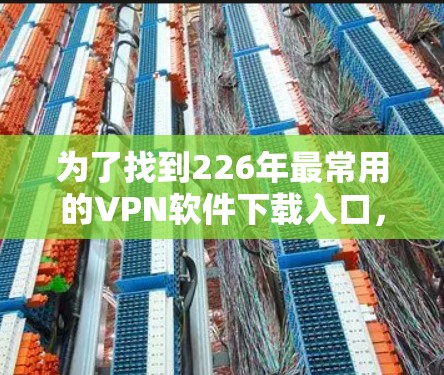 为了找到226年最常用的VPN软件下载入口，您可以按照以下步骤进行