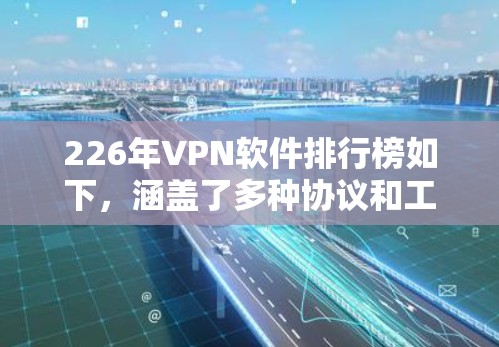 226年VPN软件排行榜如下，涵盖了多种协议和工具，适合不同需求的用户