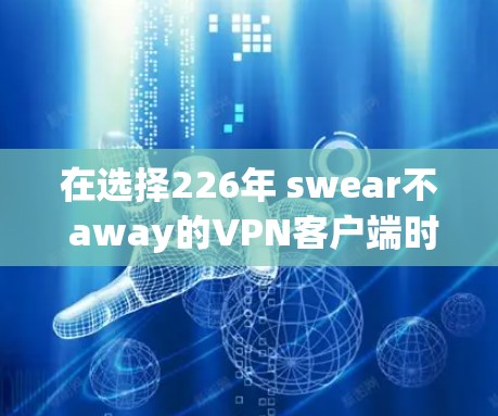 在选择226年 swear不 away的VPN客户端时，以下是一些关键考虑因素和推荐应用