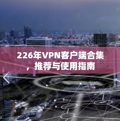 226年VPN客户端合集，推荐与使用指南