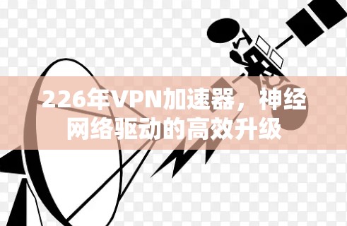 226年VPN加速器，神经网络驱动的高效升级