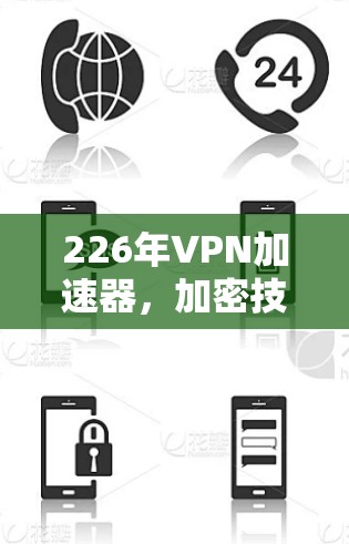 226年VPN加速器，加密技术与未来趋势的未来