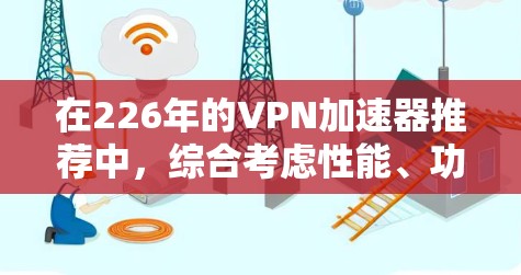 在226年的VPN加速器推荐中，综合考虑性能、功能、安全性、处理错误能力、支持协议、扩展性、用户反馈、预算、安全性措施、功能优化等因素，以下是综合评估后的最佳选择