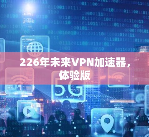 226年未来VPN加速器，体验版