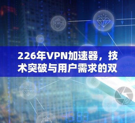 226年VPN加速器，技术突破与用户需求的双重挑战