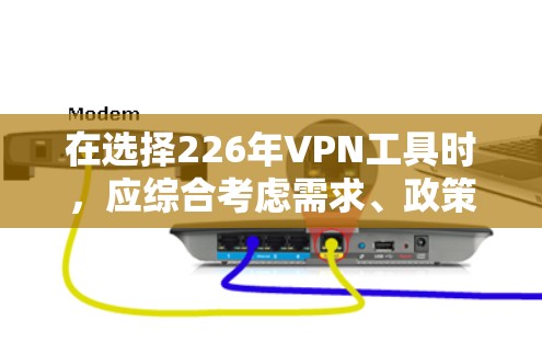 在选择226年VPN工具时，应综合考虑需求、政策、安全性、价格和多点网络连接等因素。以下是详细的推荐